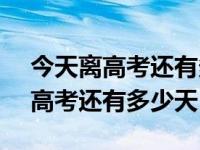 今天离高考还有多少天 倒计时2025 今天离高考还有多少天 