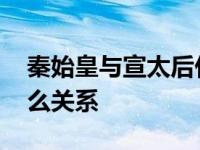 秦始皇与宣太后什么关系 宣太后和秦始皇什么关系 