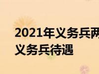 2021年义务兵两年能拿十几万 2019年两年义务兵待遇 