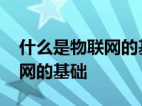 什么是物联网的基础是网络化吗 什么是物联网的基础 