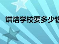 烘焙学校要多少钱 烘培学校学费一般多少 