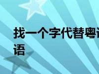 找一个字代替粤语版叫什么 找一个字代替粤语 