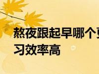 熬夜跟起早哪个更伤身体 熬夜和起早哪个学习效率高 