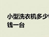 小型洗衣机多少钱一台100 小型洗衣机多少钱一台 