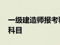 一级建造师报考科目有哪些 一级建造师报考科目 