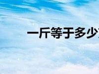 一斤等于多少克水 一斤等于多少克 