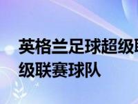 英格兰足球超级联赛球队排名 英格兰足球超级联赛球队 