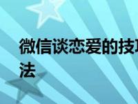 微信谈恋爱的技巧和方法 谈恋爱的技巧和方法 