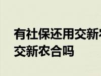 有社保还用交新农村合作医疗吗 有社保还要交新农合吗 