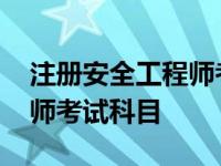 注册安全工程师考试科目时间 注册安全工程师考试科目 