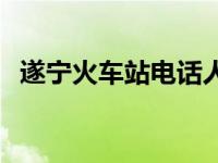 遂宁火车站电话人工服务热线 遂宁火车站 