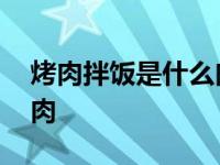 烤肉拌饭是什么肉怎样处理 烤肉拌饭是什么肉 