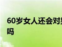 60岁女人还会对男人动心吗 60岁女人有要求吗 