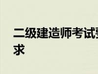 二级建造师考试要求学历 二级建造师考试要求 