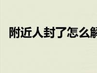 附近人封了怎么解 附近的人看不到我解封 