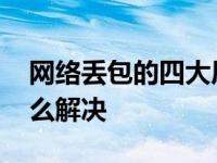 网络丢包的四大原因和修复方法 网络丢包怎么解决 