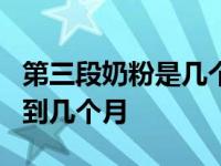 第三段奶粉是几个月到几个月 1段奶粉最晚吃到几个月 