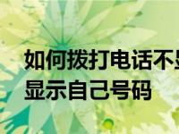 如何拨打电话不显示自己号码 如何打电话不显示自己号码 