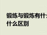 锻练与锻炼有什么区别炼器材 锻练与锻炼有什么区别 