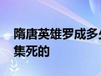 隋唐英雄罗成多少集死的 隋唐英雄罗成第几集死的 