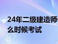 24年二级建造师什么时候考试 二级建造师什么时候考试 