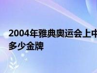 2004年雅典奥运会上中国冠军 2004年雅典奥运会中国获得多少金牌 