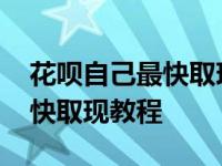 花呗自己最快取现教程详细步骤 花呗自己最快取现教程 