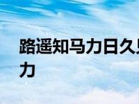 路遥知马力日久见人心的典故由来 路遥知马力 