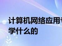 计算机网络应用专业介绍 计算机网络应用是学什么的 