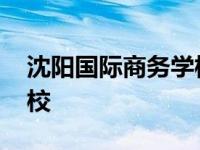 沈阳国际商务学校是大专吗 沈阳国际商务学校 