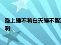 晚上睡不着白天睡不醒这是怎么回事 晚上总是睡不着怎么办啊 