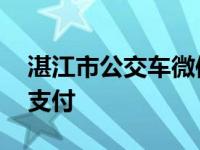 湛江市公交车微信怎么支付 公交车微信怎么支付 