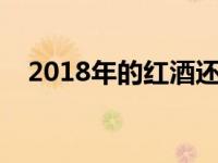 2018年的红酒还能喝吗 红酒喝多少合适 