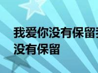 我爱你没有保留我爱你直到最后歌词 我爱你没有保留 