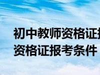 初中教师资格证报考条件要求河北 初中教师资格证报考条件 