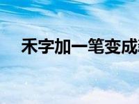 禾字加一笔变成新字有哪些 禾字加一笔 