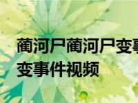 蔺河尸蔺河尸变事件视频 新闻 蔺河尸蔺河尸变事件视频 