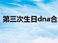 第三次生日dna合成路线图 第三次生日dna 