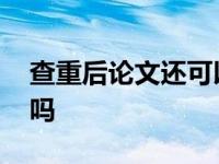 查重后论文还可以改吗 查重后论文还能大改吗 