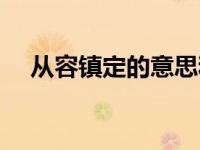 从容镇定的意思和造句 从容镇定的意思 