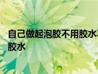 自己做起泡胶不用胶水不用粘土不用甘油 自己做起泡胶不用胶水 