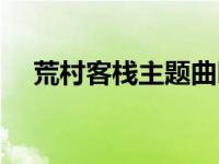 荒村客栈主题曲叫什么 荒村客栈主题曲 