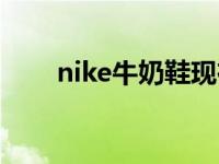 nike牛奶鞋现在值多少 nike牛奶鞋 