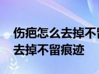 伤疤怎么去掉不留痕迹用什么药膏 伤疤怎么去掉不留痕迹 