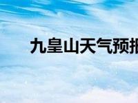 九皇山天气预报一周 7天 九皇山天气 