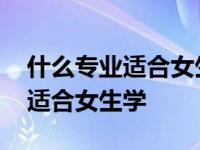 什么专业适合女生学而且有前途的 什么专业适合女生学 