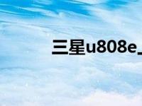 三星u808e上市时间 三星u808 