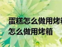 蛋糕怎么做用烤箱面包粉不用蛋清分离 蛋糕怎么做用烤箱 