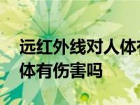 远红外线对人体有伤害吗长期 远红外线对人体有伤害吗 