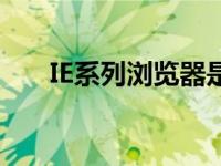 IE系列浏览器是指什么 ie系列浏览器 